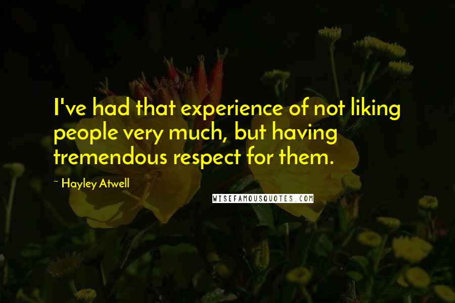 Hayley Atwell Quotes: I've had that experience of not liking people very much, but having tremendous respect for them.