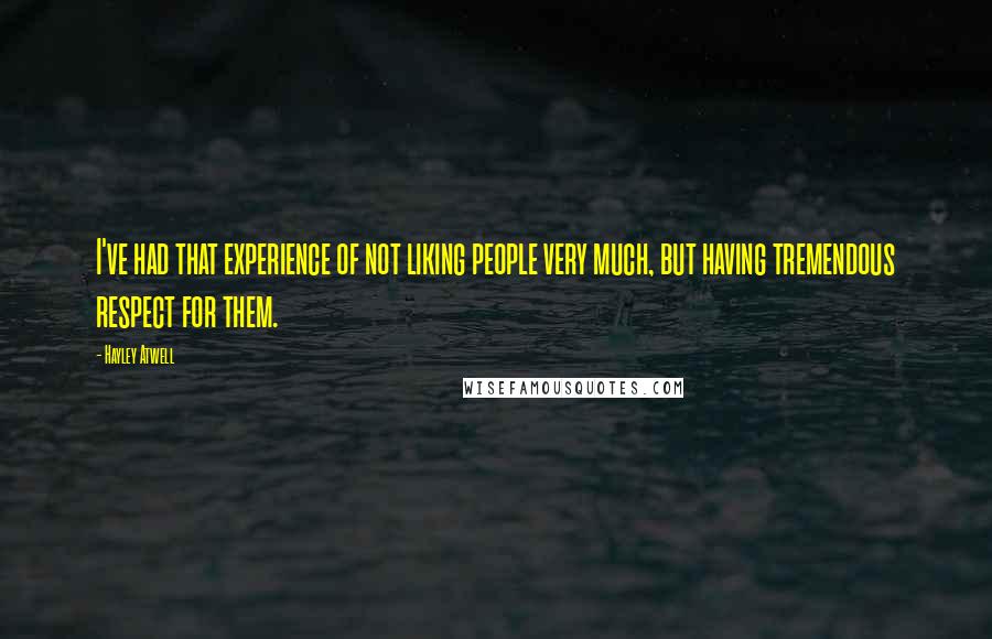 Hayley Atwell Quotes: I've had that experience of not liking people very much, but having tremendous respect for them.