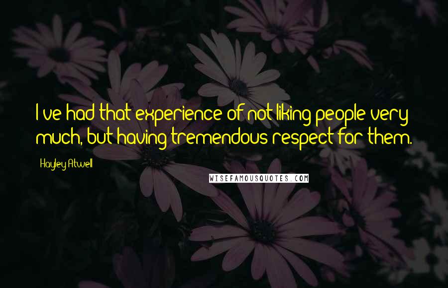 Hayley Atwell Quotes: I've had that experience of not liking people very much, but having tremendous respect for them.