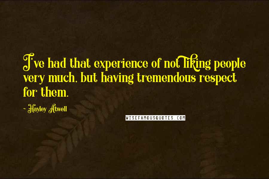 Hayley Atwell Quotes: I've had that experience of not liking people very much, but having tremendous respect for them.