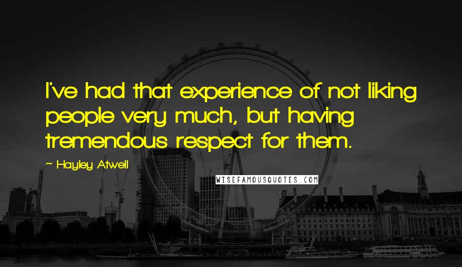 Hayley Atwell Quotes: I've had that experience of not liking people very much, but having tremendous respect for them.