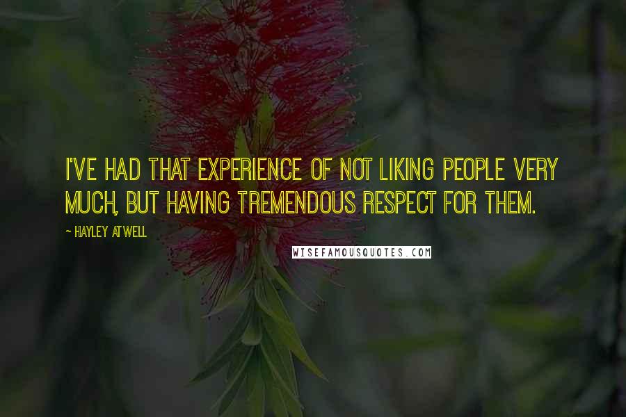 Hayley Atwell Quotes: I've had that experience of not liking people very much, but having tremendous respect for them.