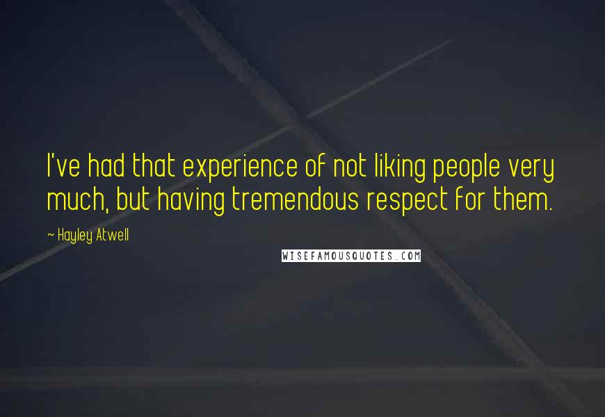 Hayley Atwell Quotes: I've had that experience of not liking people very much, but having tremendous respect for them.
