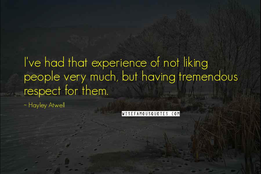 Hayley Atwell Quotes: I've had that experience of not liking people very much, but having tremendous respect for them.