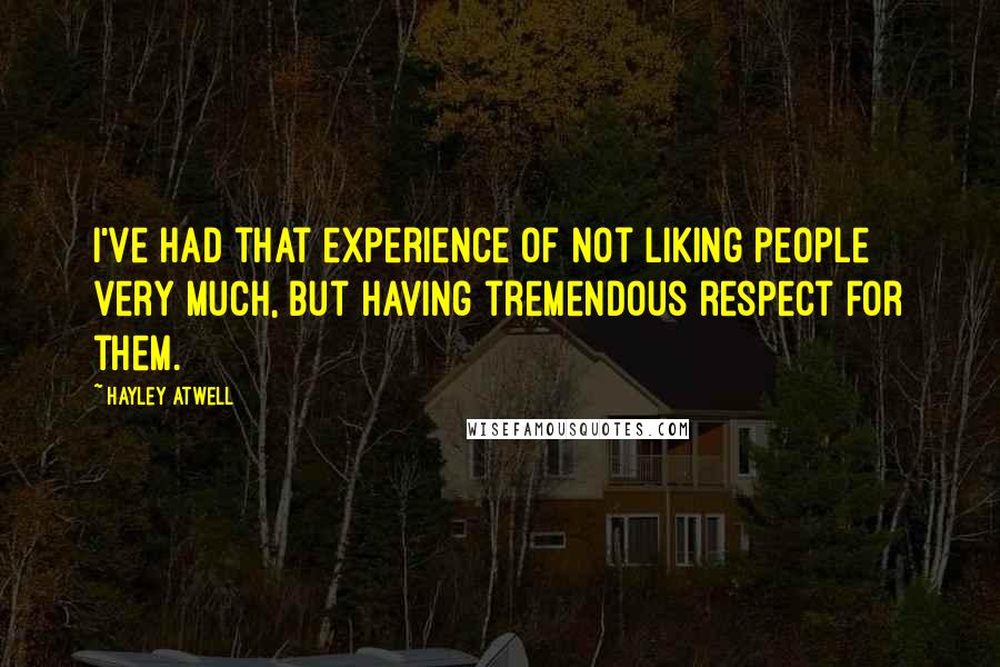 Hayley Atwell Quotes: I've had that experience of not liking people very much, but having tremendous respect for them.