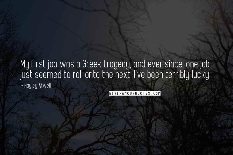 Hayley Atwell Quotes: My first job was a Greek tragedy, and ever since, one job just seemed to roll onto the next. I've been terribly lucky.