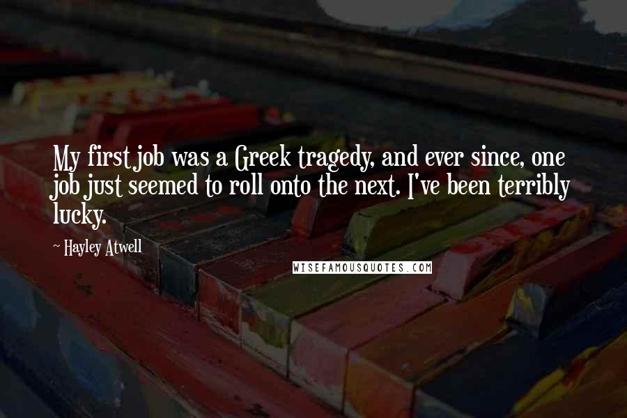 Hayley Atwell Quotes: My first job was a Greek tragedy, and ever since, one job just seemed to roll onto the next. I've been terribly lucky.