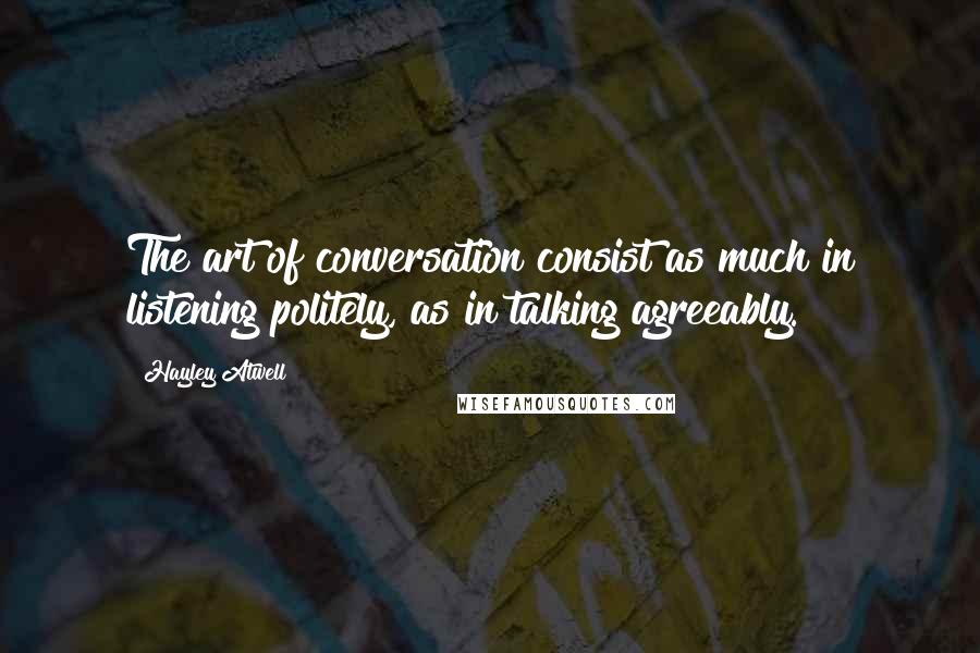 Hayley Atwell Quotes: The art of conversation consist as much in listening politely, as in talking agreeably.