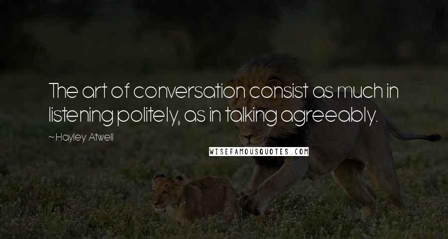 Hayley Atwell Quotes: The art of conversation consist as much in listening politely, as in talking agreeably.