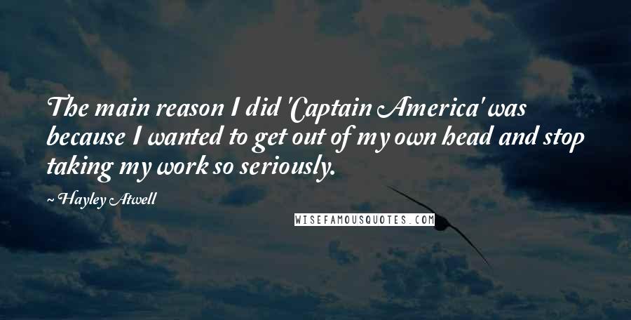 Hayley Atwell Quotes: The main reason I did 'Captain America' was because I wanted to get out of my own head and stop taking my work so seriously.