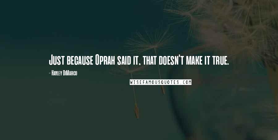 Hayley DiMarco Quotes: Just because Oprah said it, that doesn't make it true.