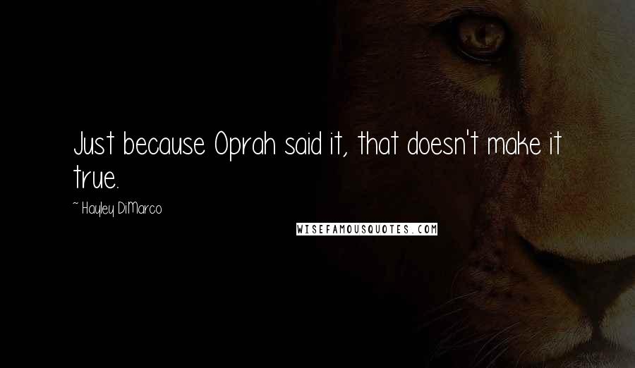 Hayley DiMarco Quotes: Just because Oprah said it, that doesn't make it true.