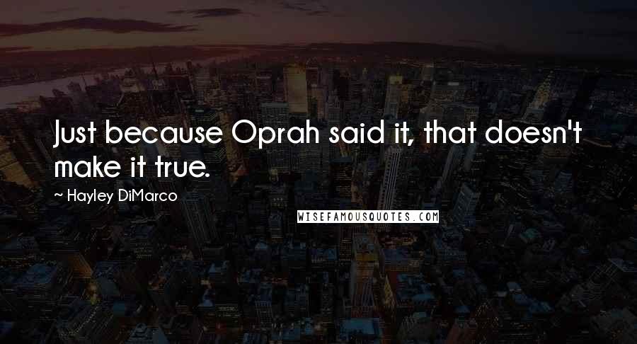 Hayley DiMarco Quotes: Just because Oprah said it, that doesn't make it true.