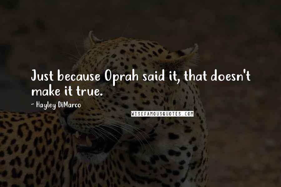 Hayley DiMarco Quotes: Just because Oprah said it, that doesn't make it true.