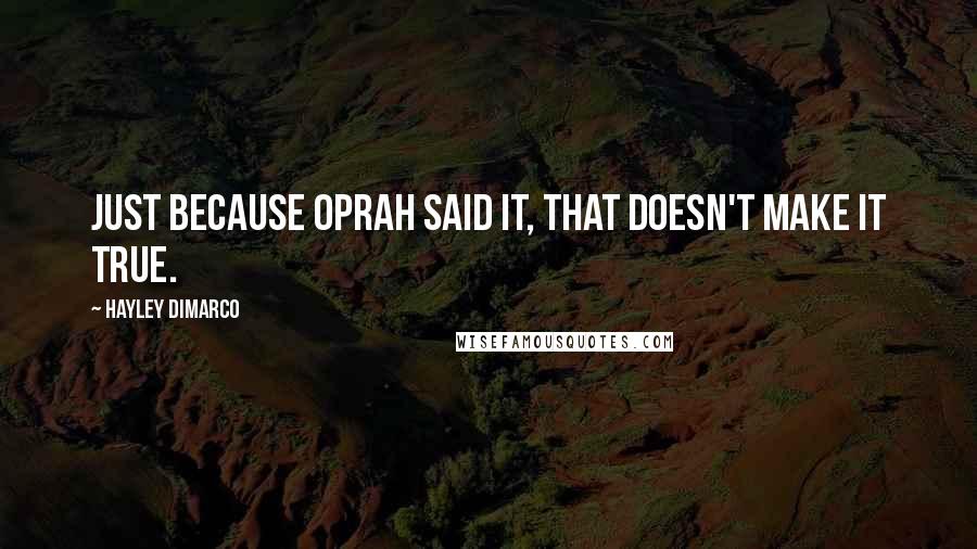 Hayley DiMarco Quotes: Just because Oprah said it, that doesn't make it true.