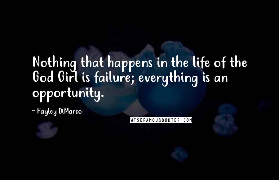 Hayley DiMarco Quotes: Nothing that happens in the life of the God Girl is failure; everything is an opportunity.