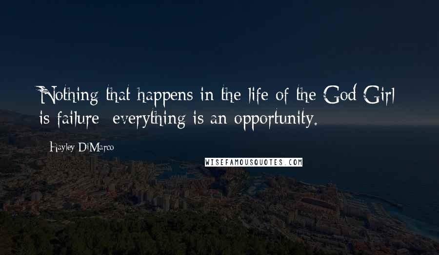 Hayley DiMarco Quotes: Nothing that happens in the life of the God Girl is failure; everything is an opportunity.