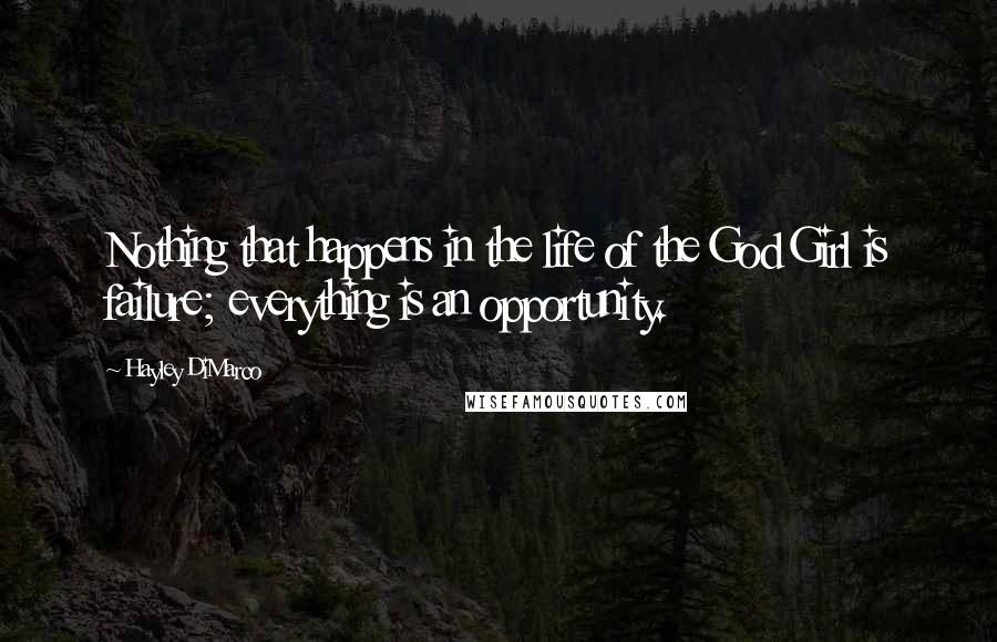 Hayley DiMarco Quotes: Nothing that happens in the life of the God Girl is failure; everything is an opportunity.