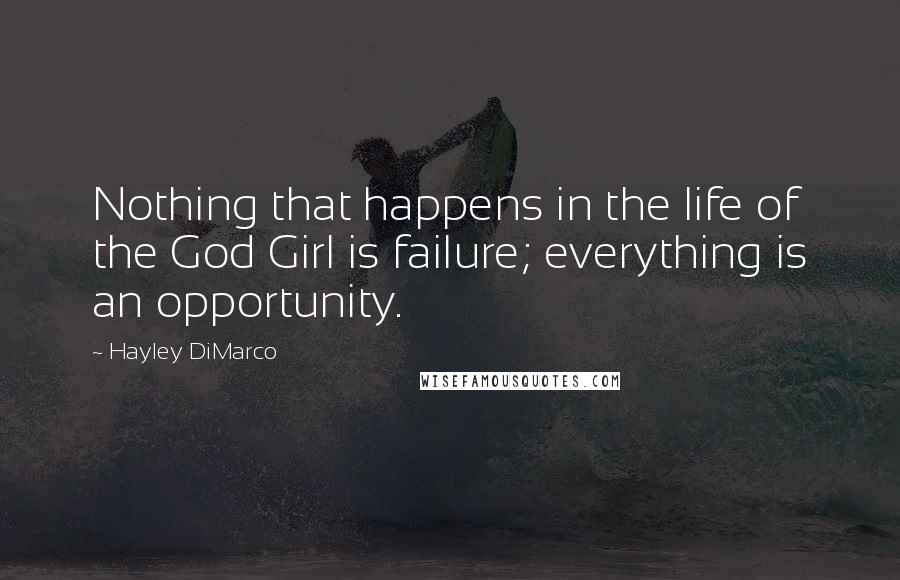 Hayley DiMarco Quotes: Nothing that happens in the life of the God Girl is failure; everything is an opportunity.