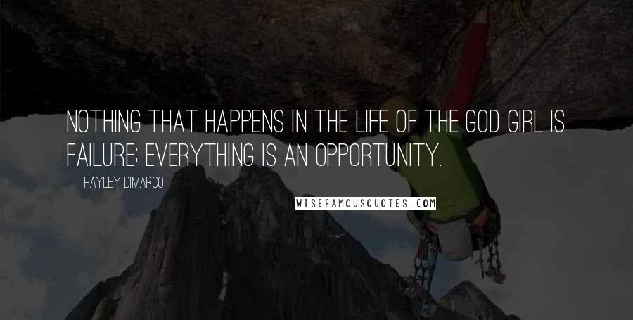 Hayley DiMarco Quotes: Nothing that happens in the life of the God Girl is failure; everything is an opportunity.