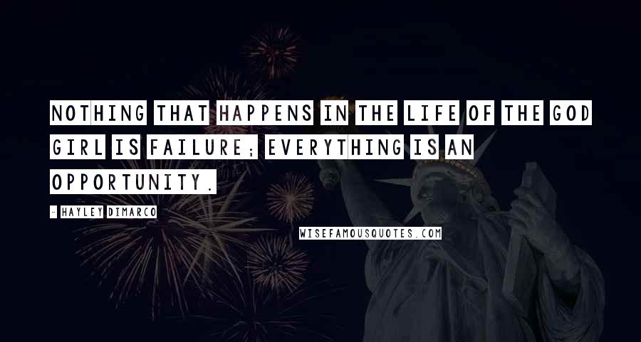 Hayley DiMarco Quotes: Nothing that happens in the life of the God Girl is failure; everything is an opportunity.