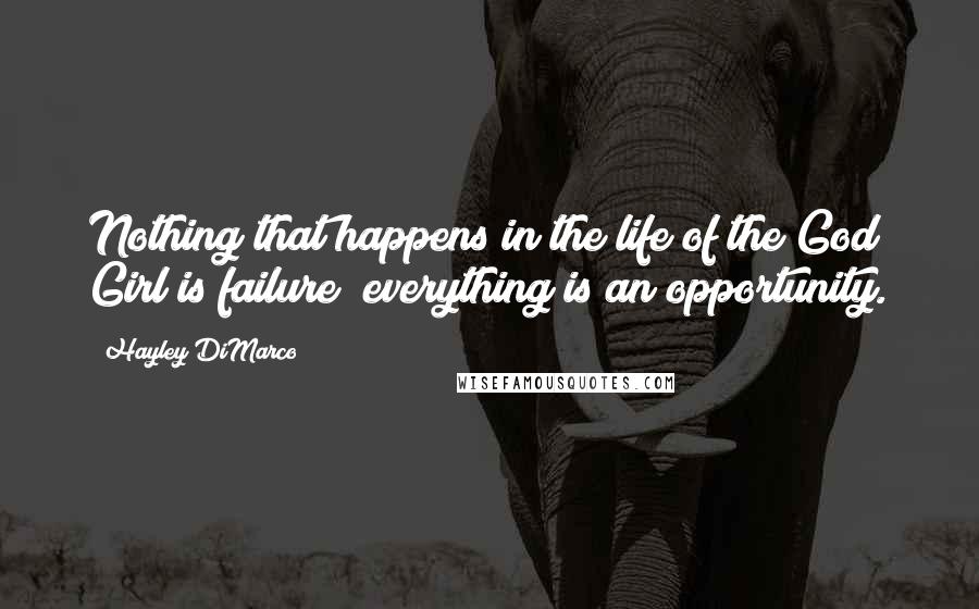 Hayley DiMarco Quotes: Nothing that happens in the life of the God Girl is failure; everything is an opportunity.