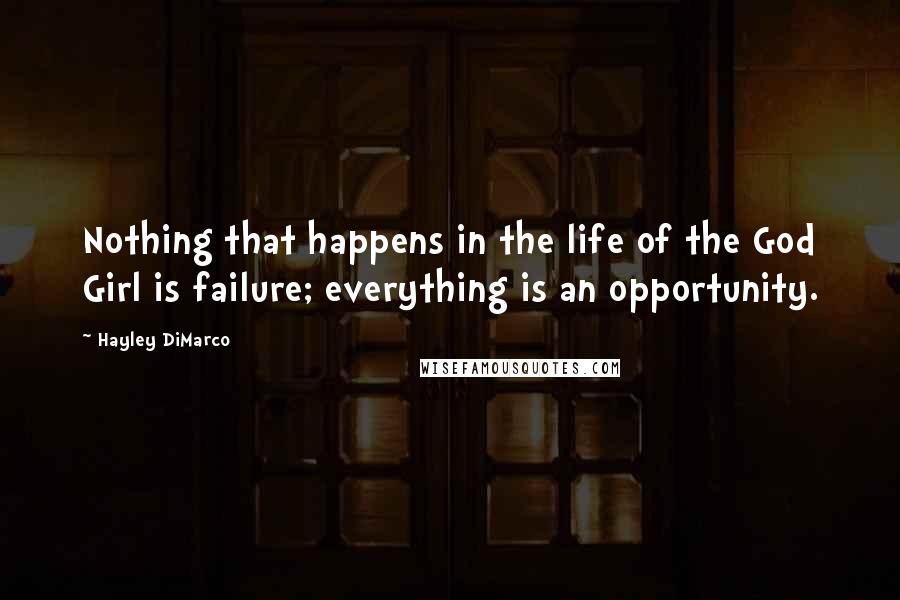 Hayley DiMarco Quotes: Nothing that happens in the life of the God Girl is failure; everything is an opportunity.