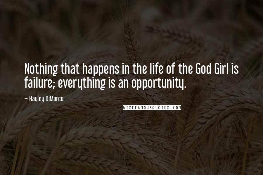 Hayley DiMarco Quotes: Nothing that happens in the life of the God Girl is failure; everything is an opportunity.