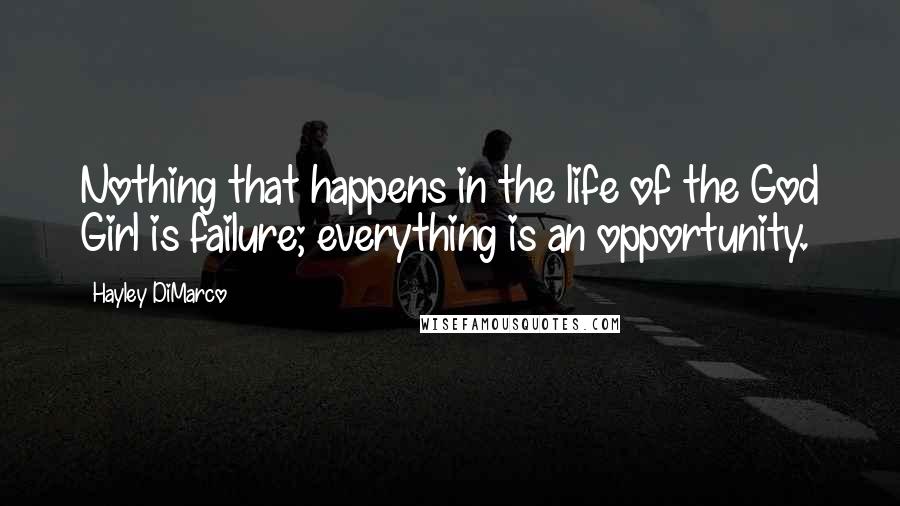 Hayley DiMarco Quotes: Nothing that happens in the life of the God Girl is failure; everything is an opportunity.