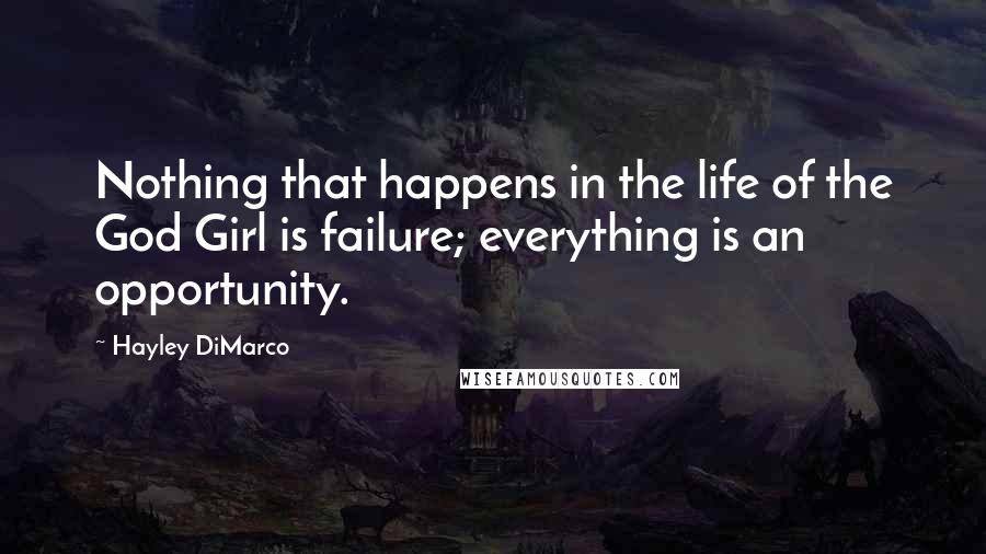 Hayley DiMarco Quotes: Nothing that happens in the life of the God Girl is failure; everything is an opportunity.