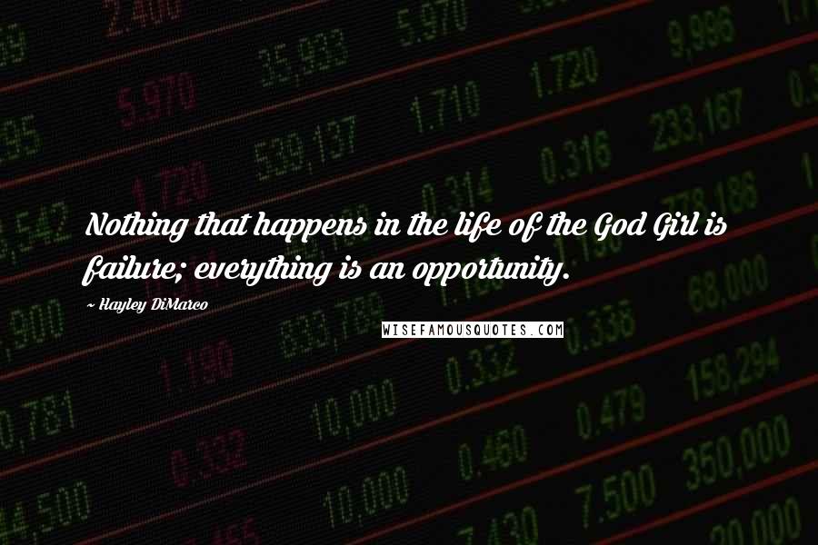 Hayley DiMarco Quotes: Nothing that happens in the life of the God Girl is failure; everything is an opportunity.