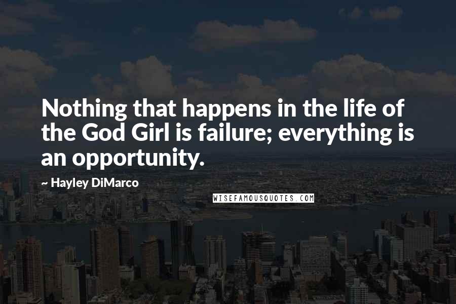 Hayley DiMarco Quotes: Nothing that happens in the life of the God Girl is failure; everything is an opportunity.