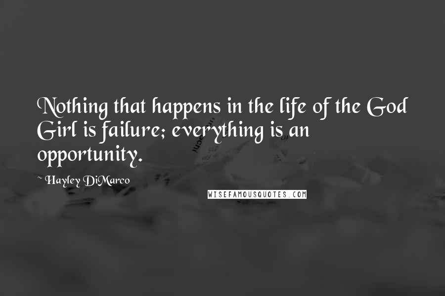 Hayley DiMarco Quotes: Nothing that happens in the life of the God Girl is failure; everything is an opportunity.