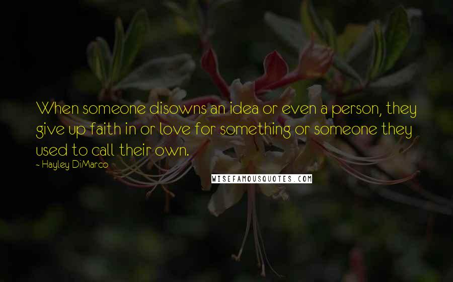 Hayley DiMarco Quotes: When someone disowns an idea or even a person, they give up faith in or love for something or someone they used to call their own.