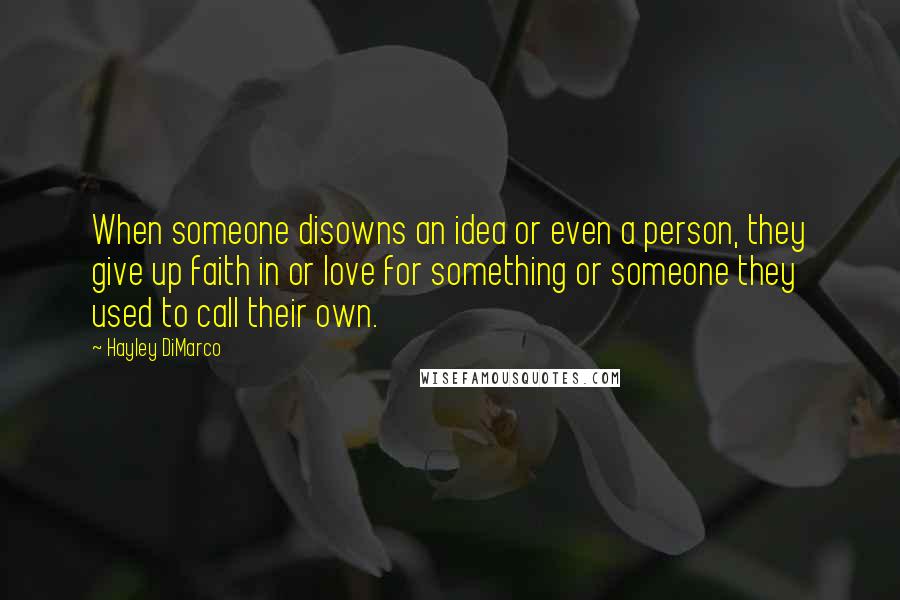 Hayley DiMarco Quotes: When someone disowns an idea or even a person, they give up faith in or love for something or someone they used to call their own.