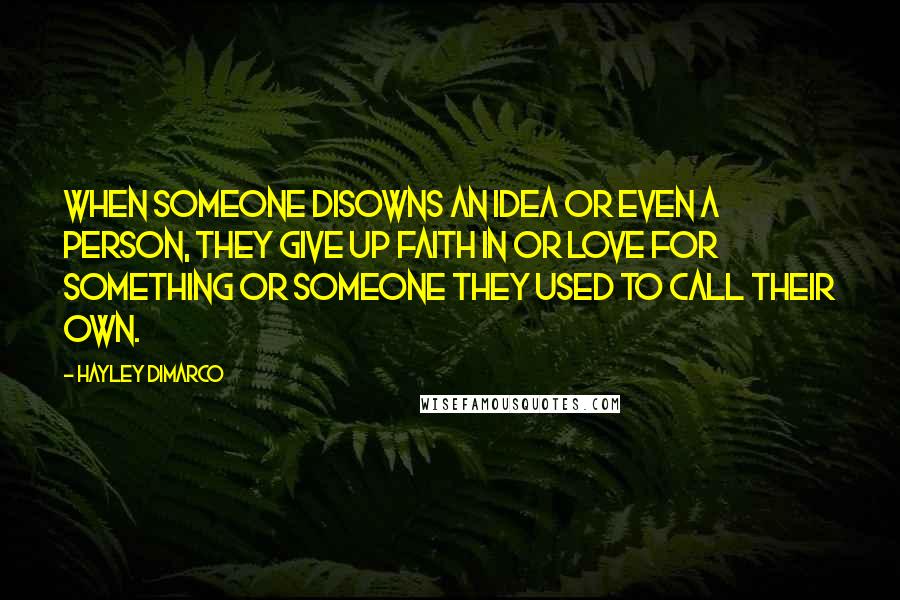 Hayley DiMarco Quotes: When someone disowns an idea or even a person, they give up faith in or love for something or someone they used to call their own.