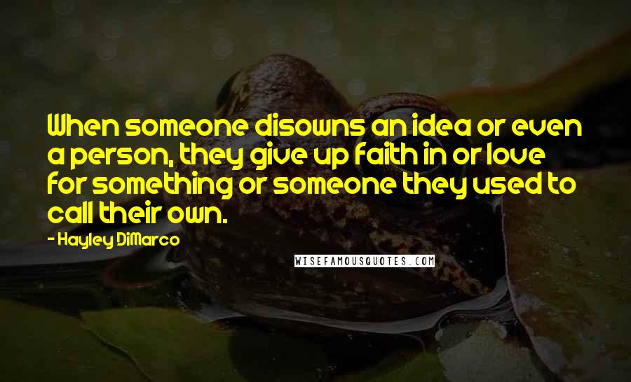 Hayley DiMarco Quotes: When someone disowns an idea or even a person, they give up faith in or love for something or someone they used to call their own.