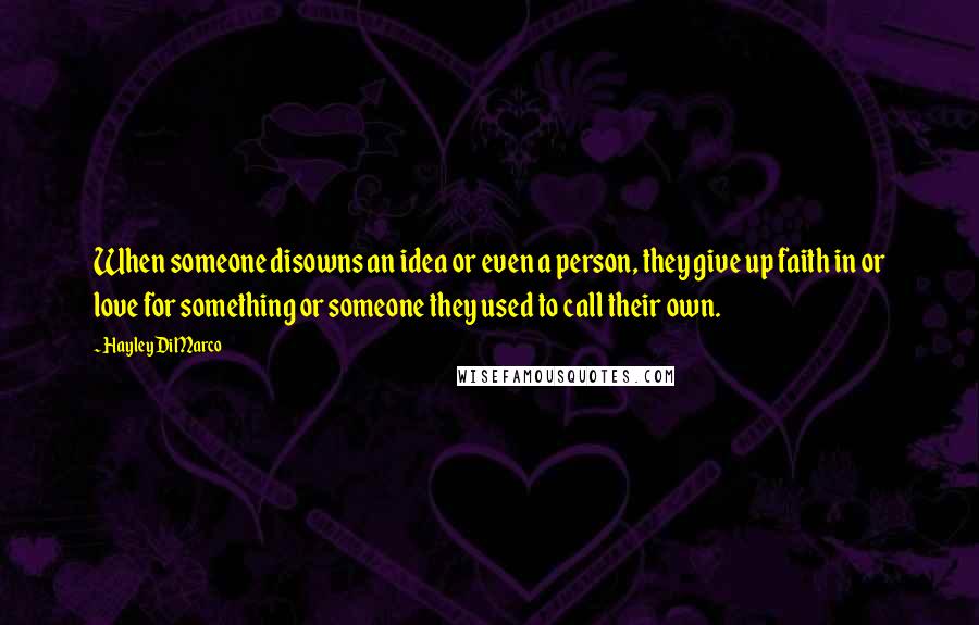 Hayley DiMarco Quotes: When someone disowns an idea or even a person, they give up faith in or love for something or someone they used to call their own.