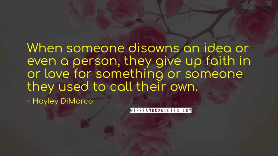 Hayley DiMarco Quotes: When someone disowns an idea or even a person, they give up faith in or love for something or someone they used to call their own.