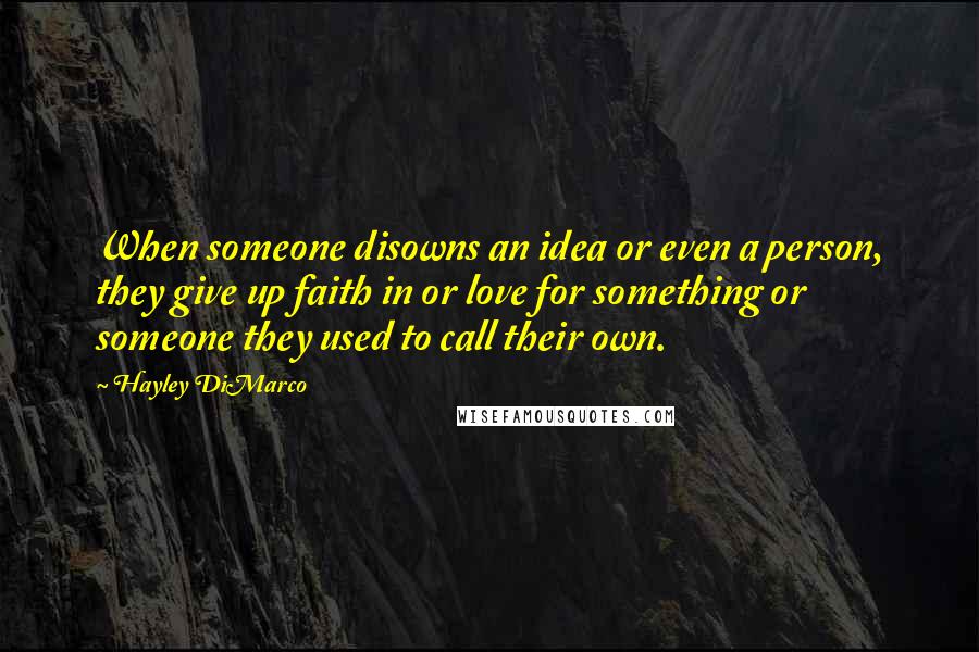 Hayley DiMarco Quotes: When someone disowns an idea or even a person, they give up faith in or love for something or someone they used to call their own.