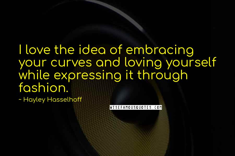 Hayley Hasselhoff Quotes: I love the idea of embracing your curves and loving yourself while expressing it through fashion.