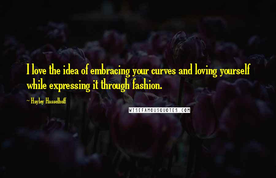 Hayley Hasselhoff Quotes: I love the idea of embracing your curves and loving yourself while expressing it through fashion.
