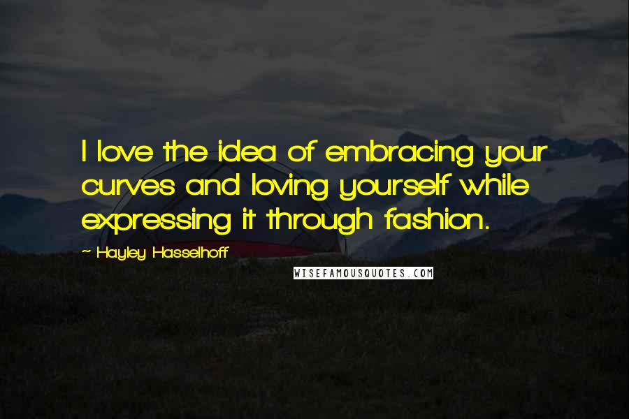Hayley Hasselhoff Quotes: I love the idea of embracing your curves and loving yourself while expressing it through fashion.