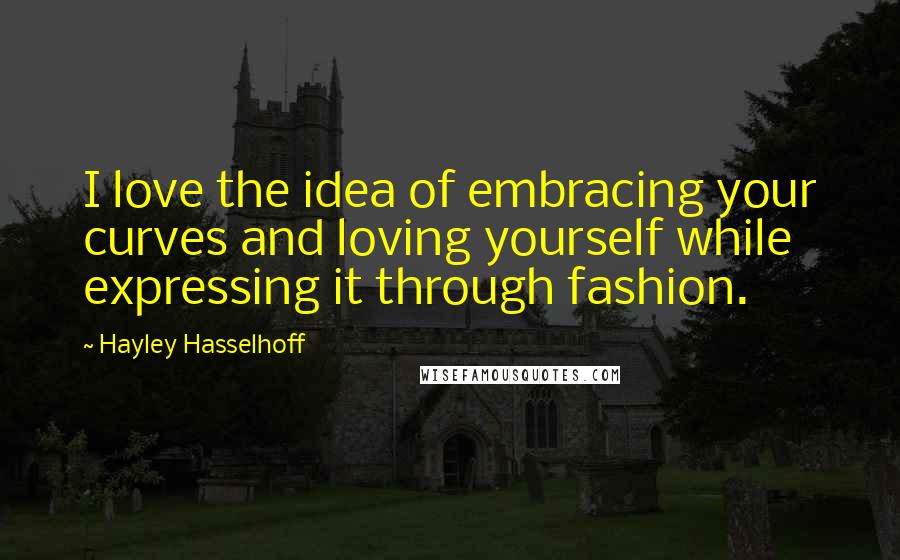 Hayley Hasselhoff Quotes: I love the idea of embracing your curves and loving yourself while expressing it through fashion.