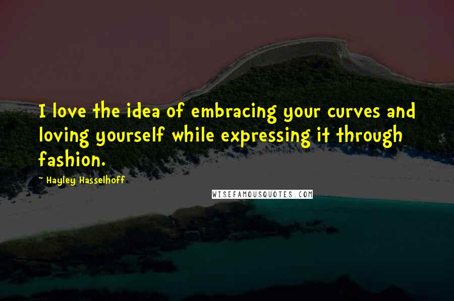 Hayley Hasselhoff Quotes: I love the idea of embracing your curves and loving yourself while expressing it through fashion.
