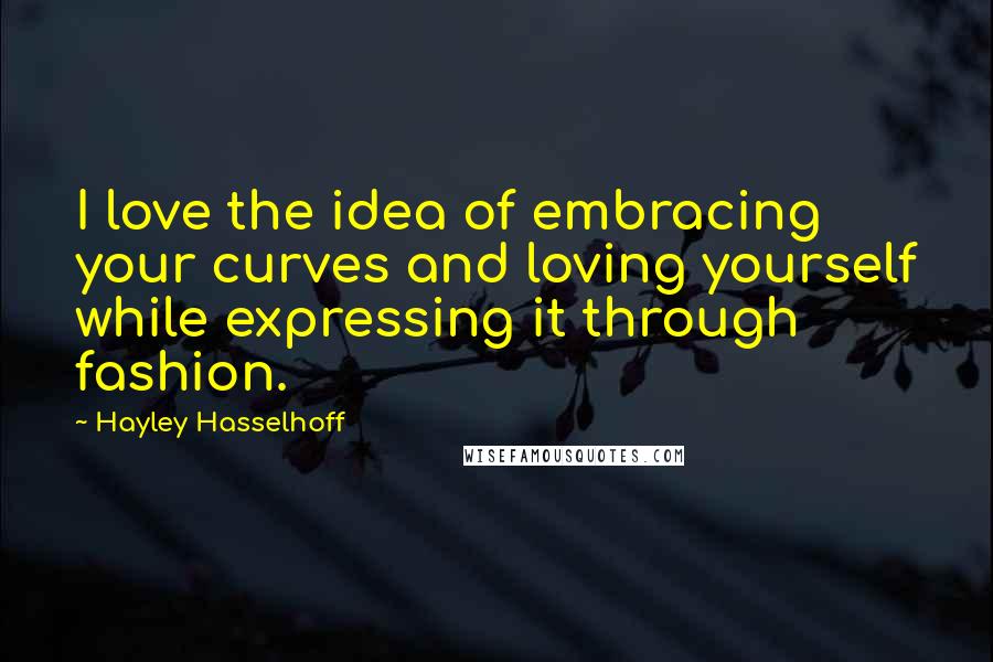 Hayley Hasselhoff Quotes: I love the idea of embracing your curves and loving yourself while expressing it through fashion.