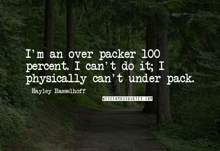 Hayley Hasselhoff Quotes: I'm an over-packer 100 percent. I can't do it; I physically can't under-pack.