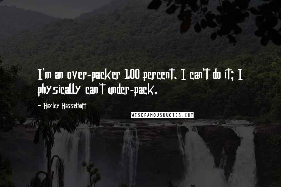 Hayley Hasselhoff Quotes: I'm an over-packer 100 percent. I can't do it; I physically can't under-pack.