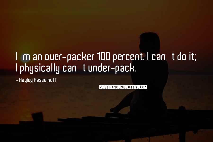 Hayley Hasselhoff Quotes: I'm an over-packer 100 percent. I can't do it; I physically can't under-pack.