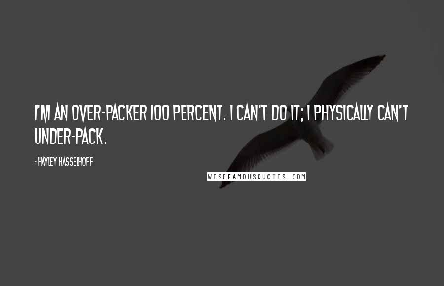 Hayley Hasselhoff Quotes: I'm an over-packer 100 percent. I can't do it; I physically can't under-pack.